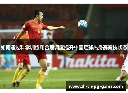 如何通过科学训练和合理调度提升中国足球热身赛竞技状态