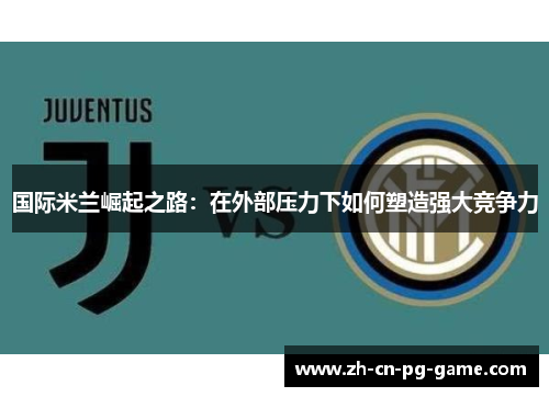 国际米兰崛起之路：在外部压力下如何塑造强大竞争力