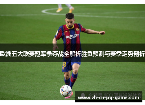 欧洲五大联赛冠军争夺战全解析胜负预测与赛季走势剖析