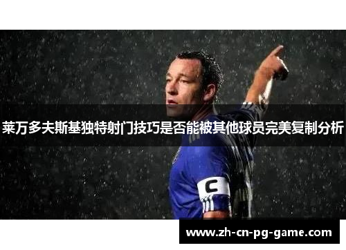 莱万多夫斯基独特射门技巧是否能被其他球员完美复制分析