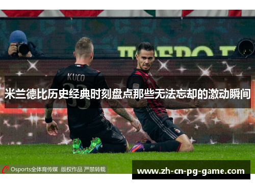 米兰德比历史经典时刻盘点那些无法忘却的激动瞬间
