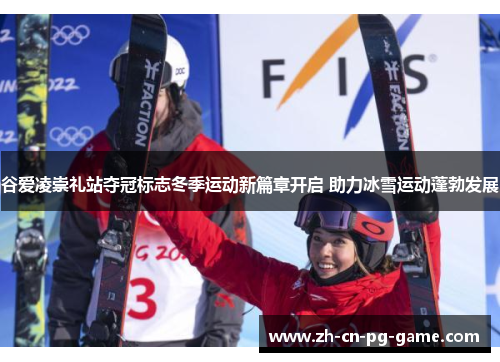 谷爱凌崇礼站夺冠标志冬季运动新篇章开启 助力冰雪运动蓬勃发展