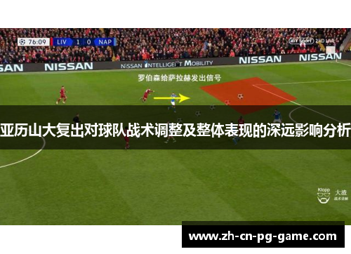 亚历山大复出对球队战术调整及整体表现的深远影响分析