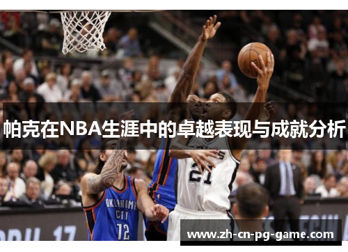 帕克在NBA生涯中的卓越表现与成就分析