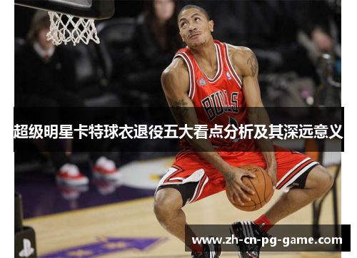 超级明星卡特球衣退役五大看点分析及其深远意义
