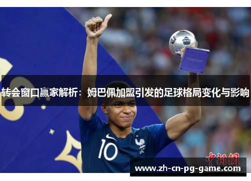 转会窗口赢家解析:姆巴佩加盟引发的足球格局变化与影响