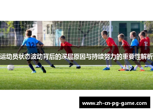 运动员状态波动背后的深层原因与持续努力的重要性解析