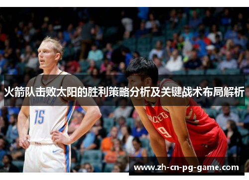火箭队击败太阳的胜利策略分析及关键战术布局解析