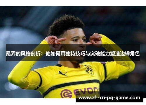 桑乔的风格剖析:他如何用独特技巧与突破能力塑造边锋角色