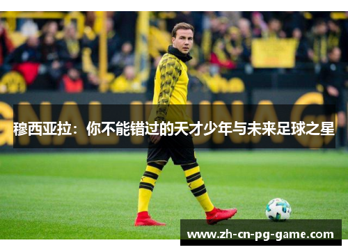 穆西亚拉:你不能错过的天才少年与未来足球之星