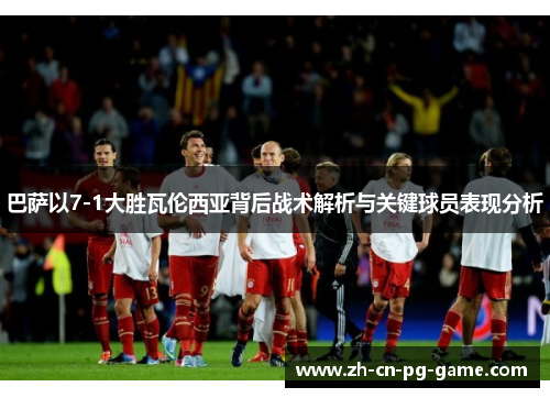 巴萨以7-1大胜瓦伦西亚背后战术解析与关键球员表现分析