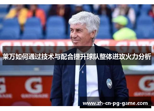 莱万如何通过技术与配合提升球队整体进攻火力分析