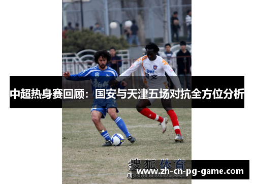 中超热身赛回顾:国安与天津五场对抗全方位分析