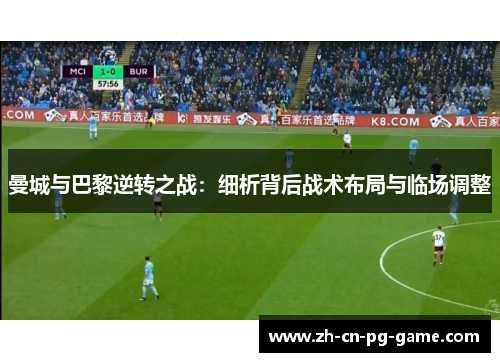 曼城与巴黎逆转之战:细析背后战术布局与临场调整