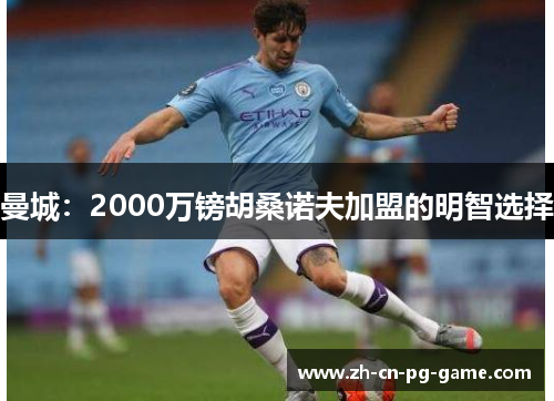 曼城:2000万镑胡桑诺夫加盟的明智选择