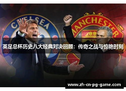 英足总杯历史八大经典对决回顾:传奇之战与惊艳时刻