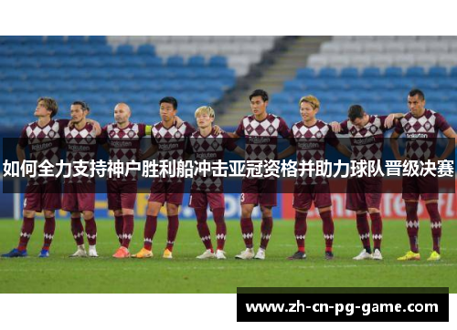 如何全力支持神户胜利船冲击亚冠资格并助力球队晋级决赛