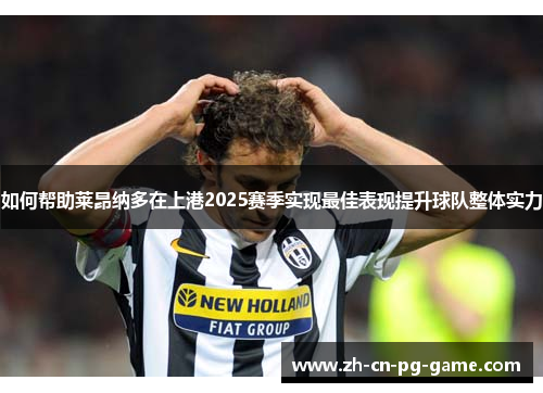 如何帮助莱昂纳多在上港2025赛季实现最佳表现提升球队整体实力