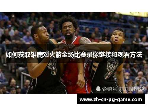 如何获取雄鹿对火箭全场比赛录像链接和观看方法