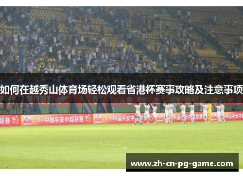 如何在越秀山体育场轻松观看省港杯赛事攻略及注意事项