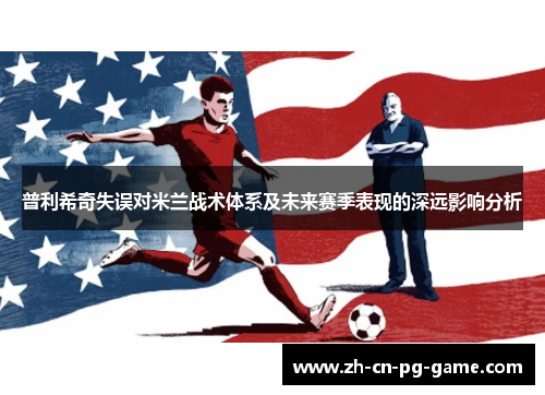 普利希奇失误对米兰战术体系及未来赛季表现的深远影响分析