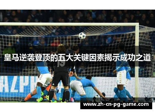 皇马逆袭登顶的五大关键因素揭示成功之道