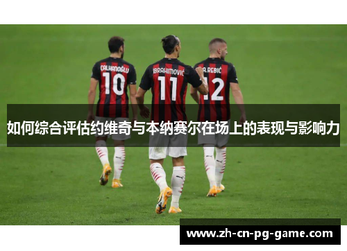 如何综合评估约维奇与本纳赛尔在场上的表现与影响力