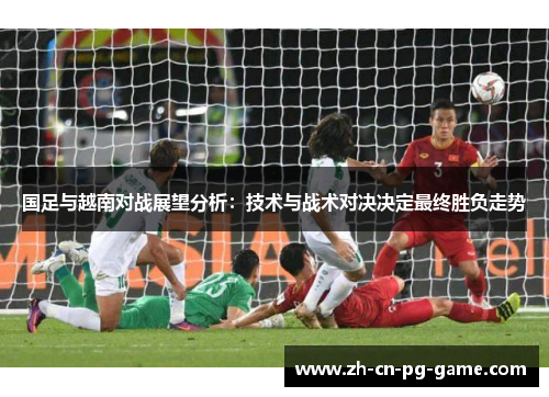 国足与越南对战展望分析：技术与战术对决决定最终胜负走势