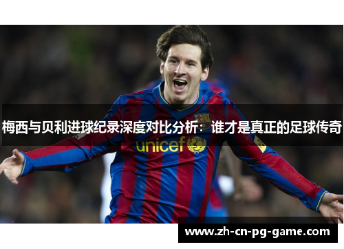 梅西与贝利进球纪录深度对比分析:谁才是真正的足球传奇