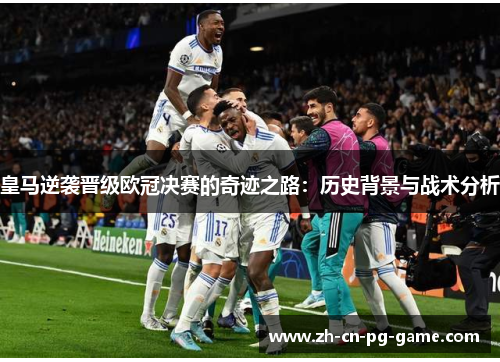 皇马逆袭晋级欧冠决赛的奇迹之路:历史背景与战术分析