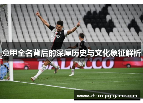 意甲全名背后的深厚历史与文化象征解析