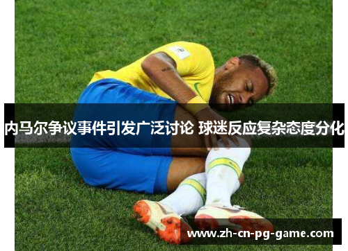 内马尔争议事件引发广泛讨论 球迷反应复杂态度分化