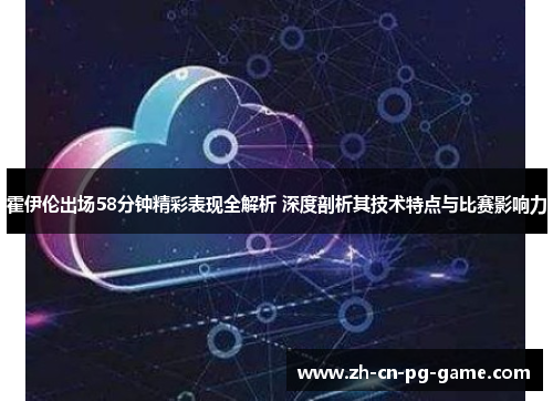 霍伊伦出场58分钟精彩表现全解析 深度剖析其技术特点与比赛影响力