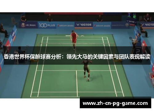 香港世界杯保龄球赛分析:领先大马的关键因素与团队表现解读