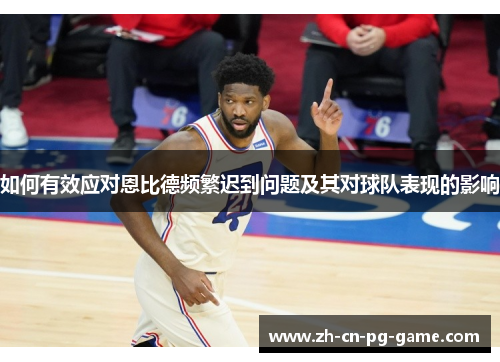 如何有效应对恩比德频繁迟到问题及其对球队表现的影响