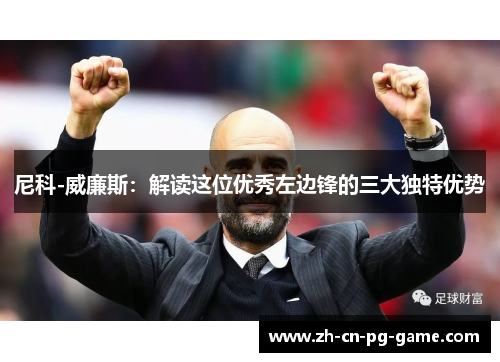 尼科-威廉斯:解读这位优秀左边锋的三大独特优势