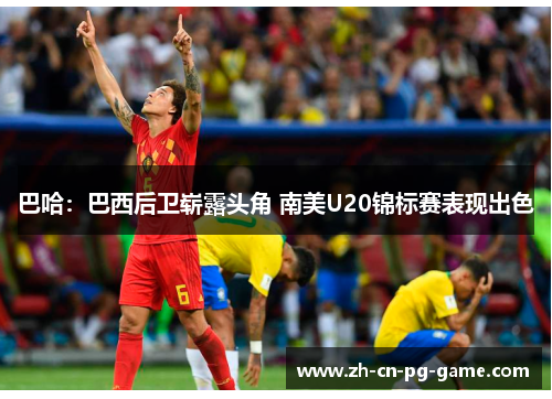 巴哈:巴西后卫崭露头角 南美U20锦标赛表现出色