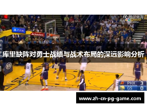库里缺阵对勇士战绩与战术布局的深远影响分析