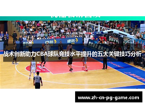 战术创新助力CBA球队竞技水平提升的五大关键技巧分析 战术创新助力CBA球队竞技水平提升的五大关键技巧分析