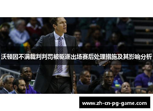 沃顿因不满裁判判罚被驱逐出场赛后处理措施及其影响分析