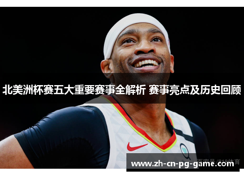 北美洲杯赛五大重要赛事全解析 赛事亮点及历史回顾