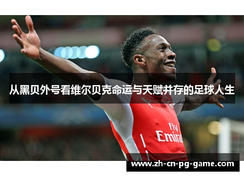 从黑贝外号看维尔贝克命运与天赋并存的足球人生 从黑贝外号看维尔贝克命运与天赋并存的足球人生