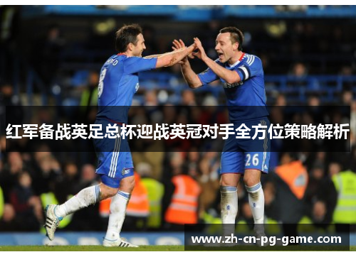 红军备战英足总杯迎战英冠对手全方位策略解析