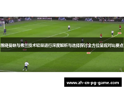 围绕曼联与弗兰技术较量进行深度解析与选择探讨全方位呈现对比要点