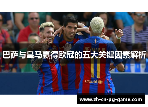 巴萨与皇马赢得欧冠的五大关键因素解析