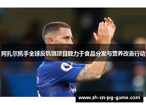 阿扎尔携手全球反饥饿项目致力于食品分发与营养改善行动