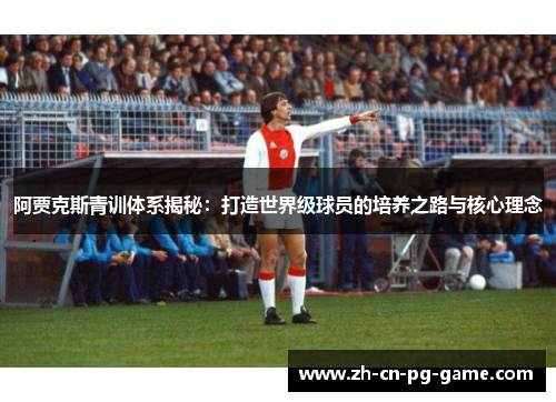 阿贾克斯青训体系揭秘：打造世界级球员的培养之路与核心理念
