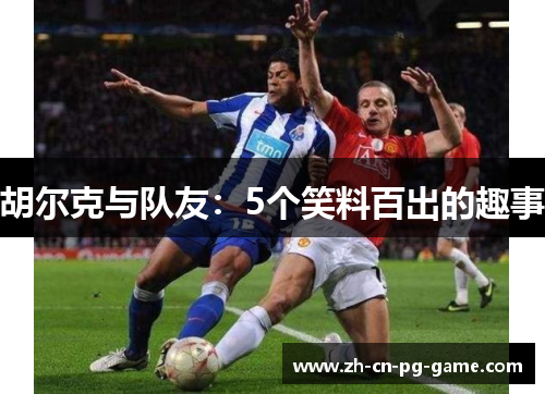 胡尔克与队友：5个笑料百出的趣事