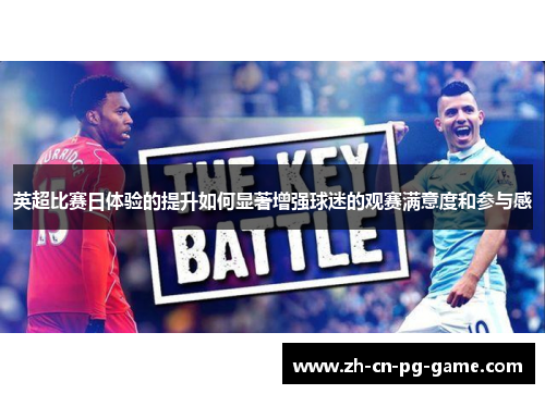 英超比赛日体验的提升如何显著增强球迷的观赛满意度和参与感 英超比赛日体验的提升如何显著增强球迷的观赛满意度和参与感