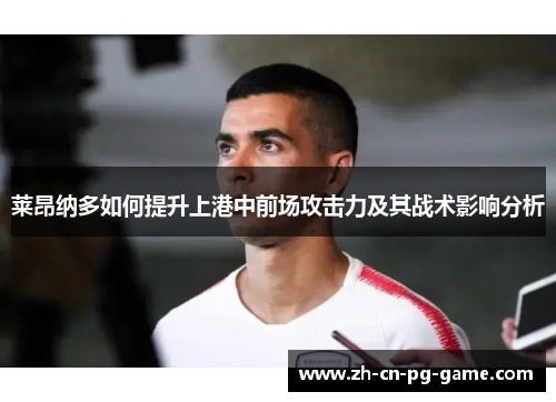 莱昂纳多如何提升上港中前场攻击力及其战术影响分析